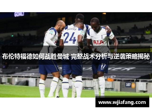 布伦特福德如何战胜曼城 完整战术分析与逆袭策略揭秘
