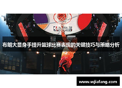 布朗大显身手提升篮球比赛表现的关键技巧与策略分析