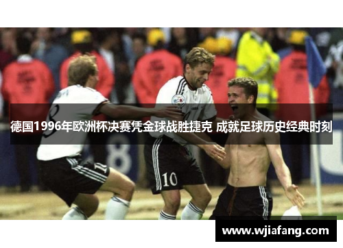 德国1996年欧洲杯决赛凭金球战胜捷克 成就足球历史经典时刻